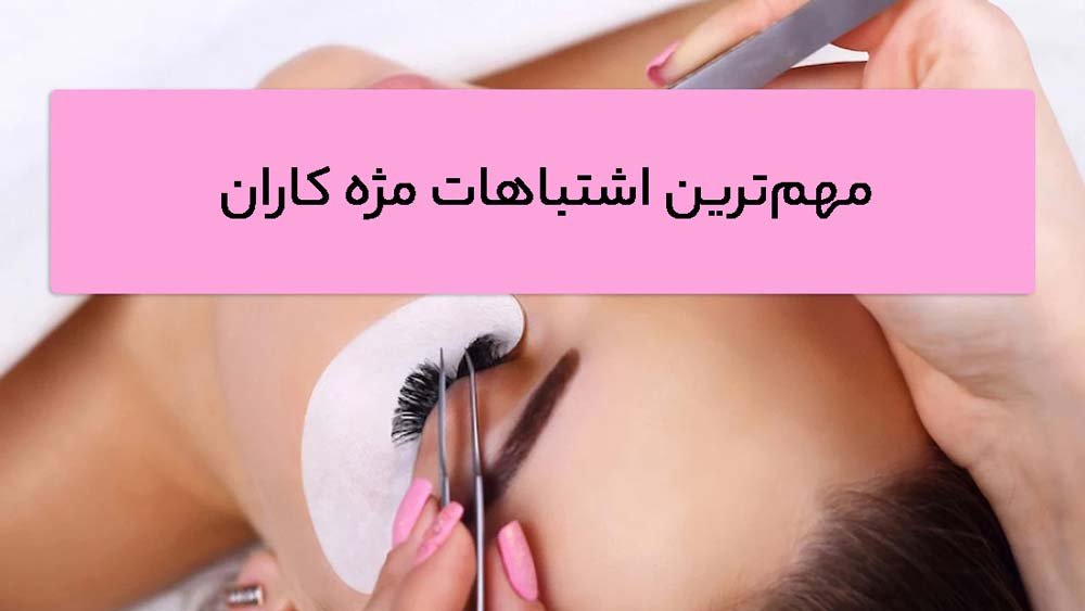 13 مورد از مهم‌ترین اشتباهات مژه کاران
